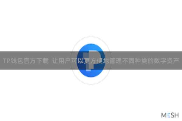 TP钱包官方下载 让用户可以更方便地管理不同种类的数字资产