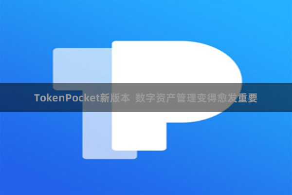 TokenPocket新版本 数字资产管理变得愈发重要