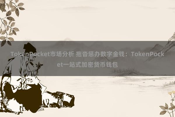 TokenPocket市场分析 拖沓惩办数字金钱：TokenPocket一站式加密货币钱包