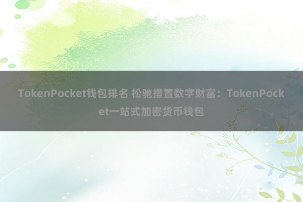 TokenPocket钱包排名 松驰措置数字财富：TokenPocket一站式加密货币钱包