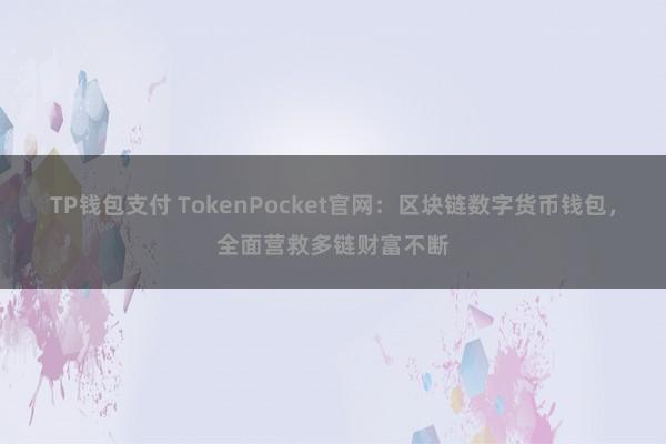 TP钱包支付 TokenPocket官网：区块链数字货币钱包，全面营救多链财富不断