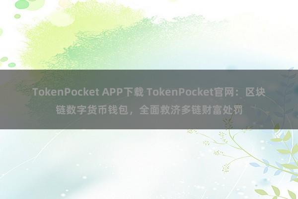 TokenPocket APP下载 TokenPocket官网：区块链数字货币钱包，全面救济多链财富处罚