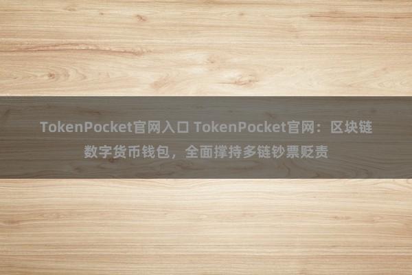 TokenPocket官网入口 TokenPocket官网：区块链数字货币钱包，全面撑持多链钞票贬责