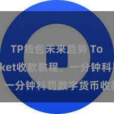 TP钱包未来趋势 TokenPocket收款教程，一分钟科罚数字货币收款手段