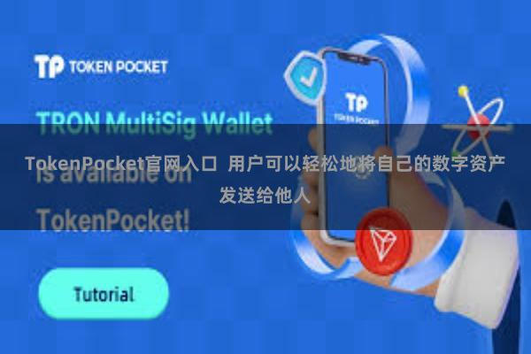 TokenPocket官网入口  用户可以轻松地将自己的数字资产发送给他人