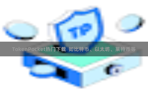 TokenPocket热门下载  如比特币、以太坊、莱特币等