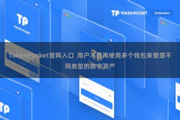 TokenPocket官网入口  用户不用再使用多个钱包来管理不同类型的数字资产