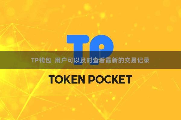 TP钱包  用户可以及时查看最新的交易记录